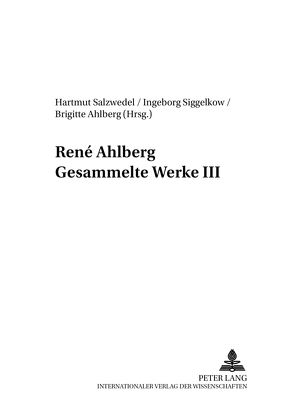 René Ahlberg- Gesammelte Werke III von Ahlberg,  Brigitte, Salzwedel,  Hartmut, Siggelkow,  Ingeborg