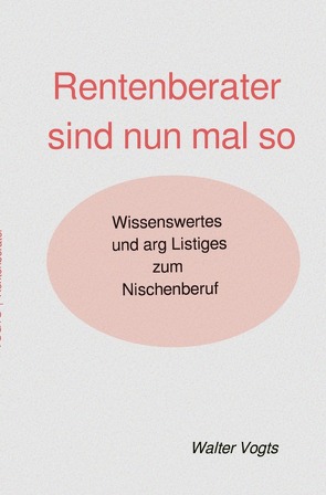 Rentenberater sind nun mal so – Wissenswertes und arg Listiges zum Nischenberuf von VOGTS,  Walter