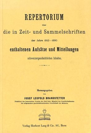 Repertorium über die in Zeit- und Sammelschriften der Jahre 1812-1890 enthaltenen Aufsätze und Mitteilungen schweizergeschichtlichen Inhalts von Brandstetter,  Josef Leopold