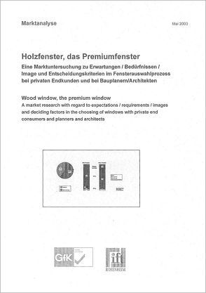 Repräsentative Marktanalyse – Holzfenster als „Premiumfenster“: Eine Marktuntersuchung der GfK im Auftrag des ift Rosenheim zu Erwartungen, Bedürfnissen, Image, Entscheidungskriterien im Fenster-Auswahlprozess bei privaten Endkunden sowie bei Bauplanern und Architekten von ift Rosenheim GmbH