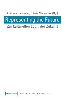 Representing the Future: Zur kulturellen Logik der Zukunft von Hartmann,  Andreas, Murawska,  Oliwia