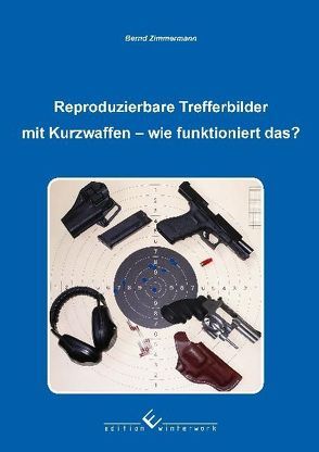 Reproduzierbare Trefferbilder mit Kurzwaffen von Zimmermann,  Bernd