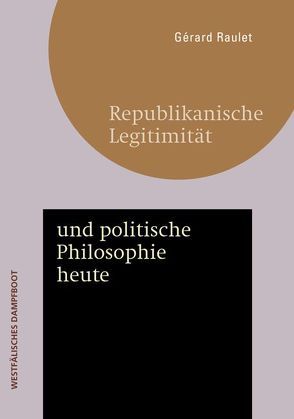 Republikanische Legitimität und politische Philosophie heute von Raulet,  Gérard