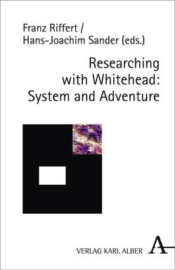 Researching with Whitehead: System and Adventure von Bachmann,  Talis, Brown,  Jason, Cahill,  Reginald T., Christ,  Carol P., Desmet,  Ronny, Earley,  Joseph E., Falkner,  Gernot G., Falkner,  Renate A., Ferré,  Frederick, Fischer,  Kurt, Gare,  Arran, Harré,  Rom, Keller,  Catherine, Laszlo,  Ervin, Riffert,  Franz, Sander,  Hans-Joachim, Shields,  George W., Smith,  Gudmund, Stein,  Zachary, Stengers,  Isabelle, Stewart,  Jeff