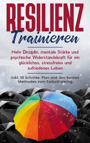 Resilienz trainieren: Mehr Disziplin, mentale Stärke und psychische Widerstandskraft für ein glückliches, stressfreies und zufriedenes Leben – inkl. 10 Schritte-Plan und den besten Methoden zum Selbsttraining von Frei,  Nadine