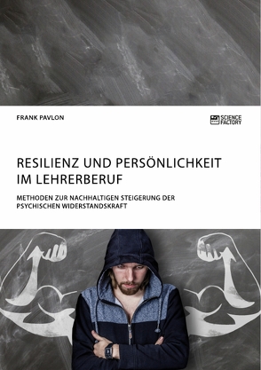 Resilienz und Persönlichkeit im Lehrerberuf. Methoden zur nachhaltigen Steigerung der psychischen Widerstandskraft von Pavlon,  Frank