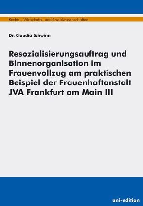 Resozialisierungsauftrag und Binnenorganisation im Frauenvollzug am praktischen Beispiel der Frauenhaftanstalt JVA Frankfurt am Main III von Schwinn,  Claudia