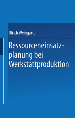 Ressourceneinsatzplanung bei Werkstattproduktion von Weingarten,  Ulrich