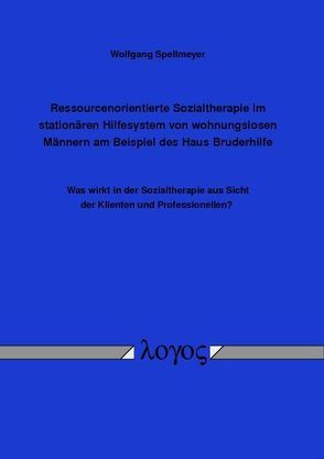 Ressourcenorientierte Sozialtherapie im stationären Hilfesystem von wohnungslosen Männern am Beispiel des Haus Bruderhilfe von Spellmeyer,  Wolfgang