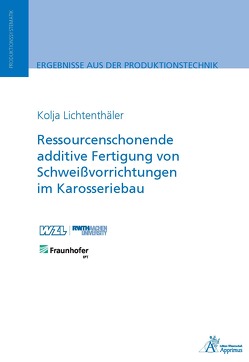 Ressourcenschonende additive Fertigung von Schweißvorrichtungen im Karosseriebau von Lichtenthäler,  Kolja