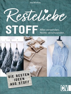 Resteliebe Stoff – Alles verwenden, nichts verschwenden von Mielkau,  Ina