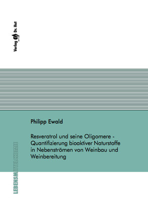 Resveratrol und seine Oligomere – Quantifizierung bioaktiver Naturstoffe in Nebenströmen von Weinbau und Weinbereitung von Ewald,  Philipp