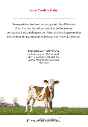 Retrospektive Analysen zur prognostischen Relevanz klinischer und labordiagnostischer Befunde unter besonderer Berücksichtigung der Plasma-L-Laktatkonzentration bei Rindern mit Darmscheibendrehung oder Volvulus intestini von Zerbe,  Anne Caroline