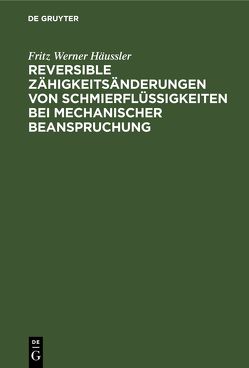 Reversible Zähigkeitsänderungen von Schmierflüssigkeiten bei mechanischer Beanspruchung von Häussler,  Fritz Werner