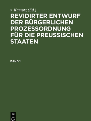 Revidirter Entwurf der bürgerlichen Prozeßordnung für die Preussischen Staaten / Revidirter Entwurf der bürgerlichen Prozeßordnung für die Preußischen Staaten von Kamptz,  v.