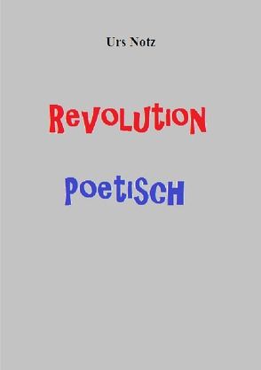 Revolution Poetisch von Urs,  Notz