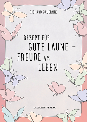 Rezept für gute Laune – Freude am Leben von Jauernik,  Richard