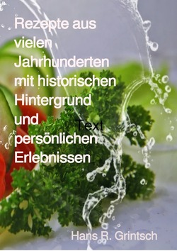 Rezepte aus vielen Jahrhunderten mit historischen Hintergrund und persönlichen Erlebnissen von Grintsch,  Hans R.