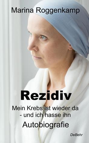 Rezidiv – Mein Krebs ist wieder da – und ich hasse ihn! – Autobiografie von Roggenkamp,  Marina