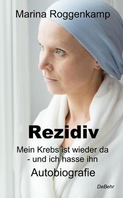 Rezidiv – Mein Krebs ist wieder da – und ich hasse ihn! – Autobiografie von Roggenkamp,  Marina