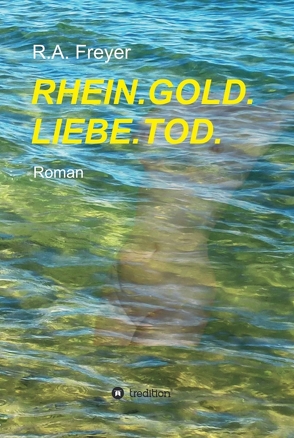 RHEIN.GOLD.LIEBE.TOD. von Freyer,  R.A.