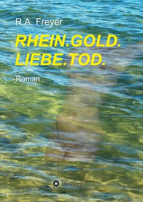 RHEIN.GOLD.LIEBE.TOD. von Freyer,  R.A.