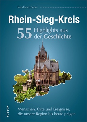 Rhein-Sieg-Kreis. 55 Highlights aus der Geschichte von Zuber,  Karl-Heinz