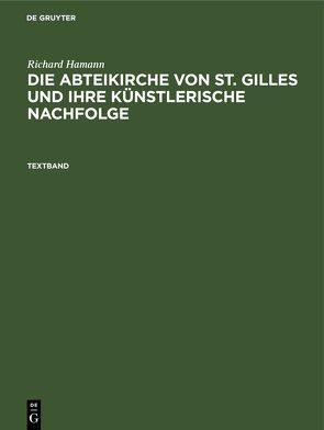 Richard Hamann: Die Abteikirche von St. Gilles und ihre künstlerische Nachfolge / Richard Hamann: Die Abteikirche von St. Gilles und ihre künstlerische Nachfolge. Textband von Hamann,  Richard