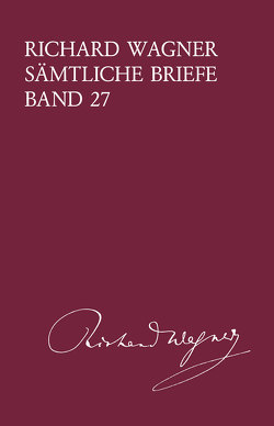 Richard Wagner Sämtliche Briefe / Richard Wagner Sämtliche Briefe Band 27 von Dürrer,  Martin, Wagner,  Richard