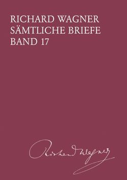 Richard Wagner Sämtliche Briefe / Sämtliche Briefe Band 17 von Dürrer,  Martin, Jestremski,  Margret, Mielke,  Andreas, Wagner,  Richard