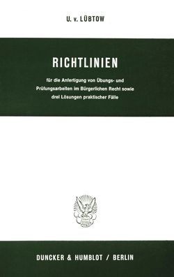 Richtlinien für die Anfertigung von Übungs- und Prüfungsarbeiten im Bürgerlichen Recht sowie drei Lösungen praktischer Fälle. von Lübtow,  Ulrich von