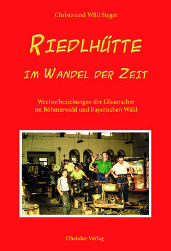 Riedlhütte im Wandel der Zeit von Steger,  Christa, Steger,  Willi