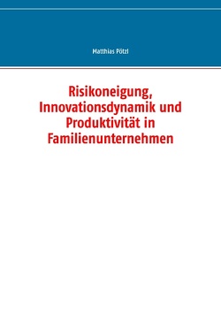 Risikoneigung, Innovationsdynamik und Produktivität in Familienunternehmen von Pötzl,  Matthias