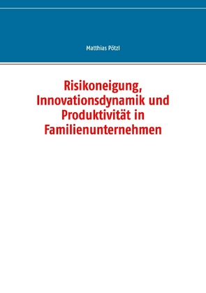 Risikoneigung, Innovationsdynamik und Produktivität in Familienunternehmen von Pötzl,  Matthias