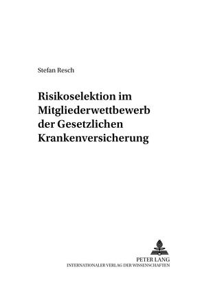 Risikoselektion im Mitgliederwettbewerb der Gesetzlichen Krankenversicherung von Resch,  Stefan