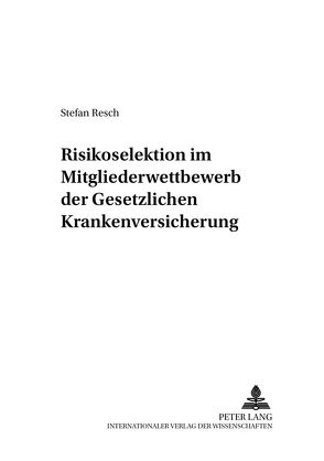 Risikoselektion im Mitgliederwettbewerb der Gesetzlichen Krankenversicherung von Resch,  Stefan