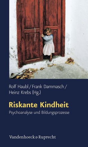 Riskante Kindheit von Ahlheim,  Rose, Bauer,  Joachim, Blass,  Heribert, Dammasch,  Frank, Eggert-Schmid Noerr,  Annelinde, Haubl,  Rolf, Heilmann,  Joachim, Kleemann,  Christoph, Körner,  Jürgen, Krebs,  Heinz, Leuzinger-Bohleber,  Marianne, Liebsch,  Katharina, Metzger,  Hans-Geert, Pforr,  Ursula, Rauwald,  Marianne