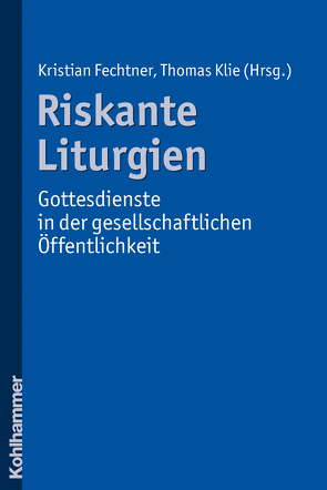 Riskante Liturgien – Gottesdienste in der gesellschaftlichen Öffentlichkeit von Fechtner,  Kristian, Klie,  Thomas