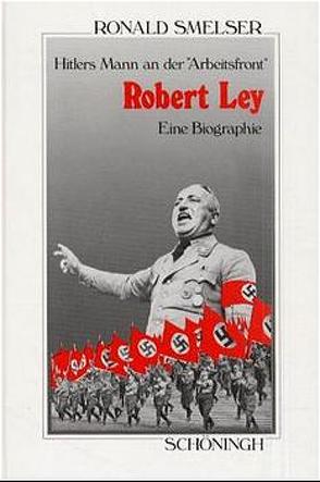 Robert Ley. Hitlers Mann an der „Arbeitsfront“ von Smelser,  Ronald