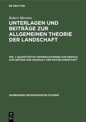 Robert Martens: Unterlagen und Beiträge zur allgemeinen Theorie der Landschaft / Quantitative Untersuchungen zur Gestalt, zum Gefüge und Haushalt der Naturlandschaft von Martens,  Robert