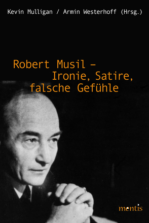 Robert Musil – Ironie, Satire, falsche Gefühle von Mulligan,  Kevin, Westerhoff,  Armin