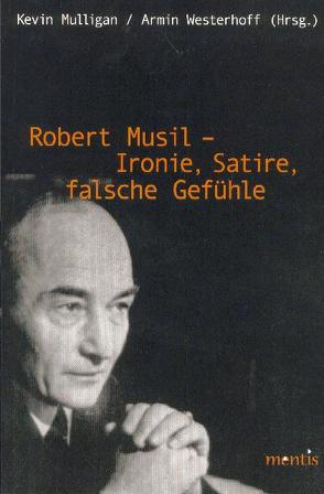 Robert Musil – Ironie, Satire, falsche Gefühle von Mulligan,  Kevin, Westerhoff,  Armin