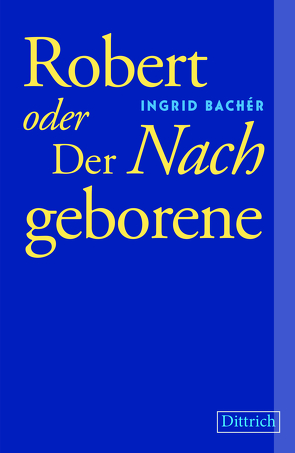 Robert oder Der Nachgeborene von Bachér,  Ingrid