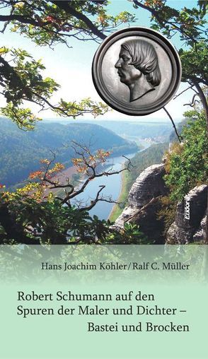 Robert Schumann auf den Spuren der Maler und Dichter – Bastei und Brocken von Köhler,  Hans Joachim, Müller,  Ralf C