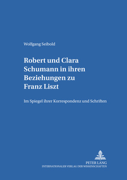 Robert und Clara Schumann in ihren Beziehungen zu Franz Liszt von Seibold,  Wolfgang