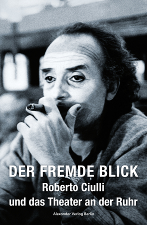 Der fremde Blick – Roberto Ciulli und das Theater an der Ruhr von Ciulli,  Roberto, Jocks,  Heinz-Norbert, Kermani,  Navid, Maron,  Knut W., Raddatz,  Frank, Schaefer,  Helmut, Snajder,  Slobodan, Tinius,  Jonas, Wewerka,  Alexander