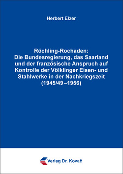 Röchling-Rochaden: Die Bundesregierung, das Saarland und der französische Anspruch auf Kontrolle der Völklinger Eisen- und Stahlwerke in der Nachkriegszeit (1945/49–1956) von Elzer,  Herbert