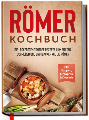 Römer Kochbuch: Die leckersten Tontopf Rezepte zum Braten, Schmoren und Brotbacken wie die Römer – inkl. Suppen, Eintöpfen & Desserts von Schulte,  Elisa