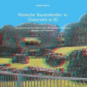 Römische Baudenkmäler in Österreich in 3D von Sturm,  Robert