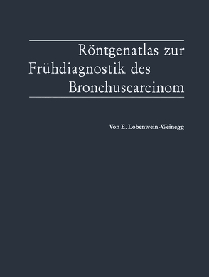 Röntgenatlas zur Frühdiagnostik des Bronchuscarcinom von Lobenwein-Weinegg,  Elvira, Uehlinger,  E.